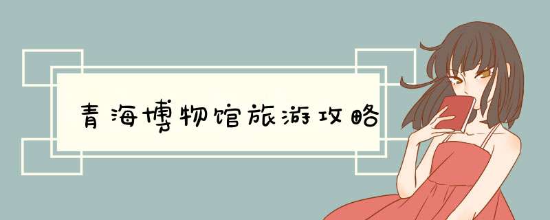 青海博物馆旅游攻略,第1张