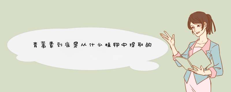 青蒿素到底是从什么植物中提取的,第1张