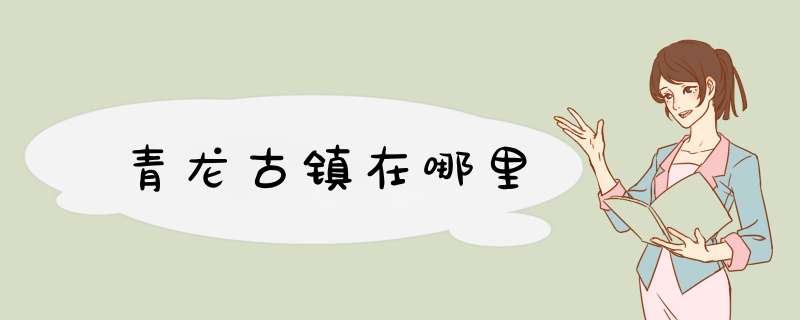 青龙古镇在哪里,第1张