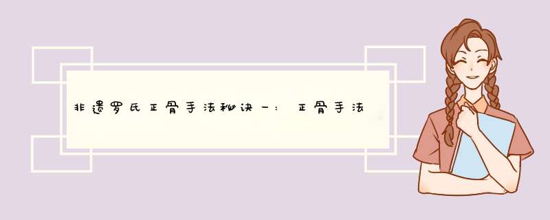 非遗罗氏正骨手法秘诀一:正骨手法与功法,第1张 非遗罗氏正骨手法秘诀一:正骨手法与功法,第1张