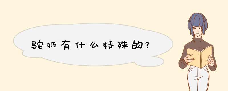 驼奶有什么特殊的？