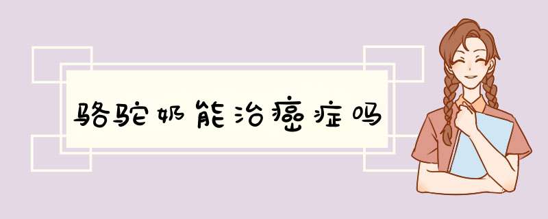 骆驼奶能治癌症吗