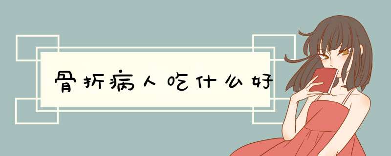 骨折病人吃什么好,第1张