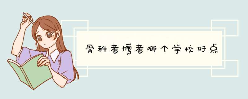 骨科考博考哪个学校好点,第1张