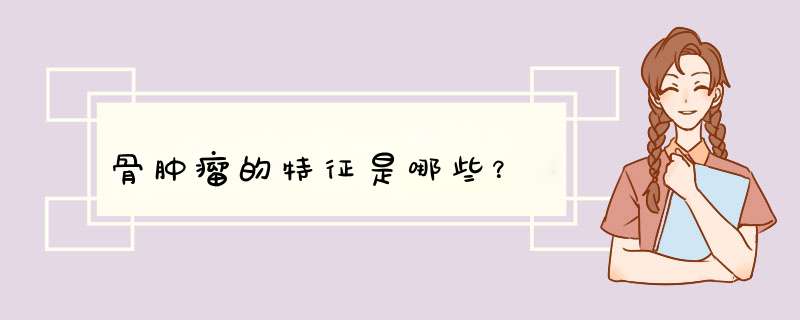 骨肿瘤的特征是哪些？,第1张