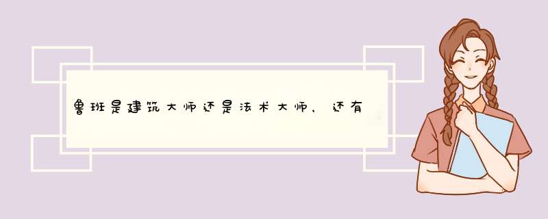 鲁班是建筑大师还是法术大师，还有就是有人说好多人会鲁班的法术，会是真的？,第1张