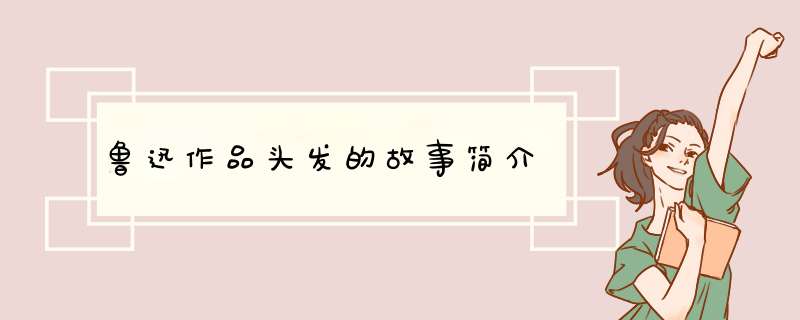 鲁迅作品头发的故事简介,第1张