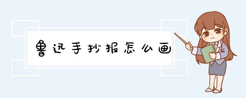 鲁迅手抄报怎么画,第1张