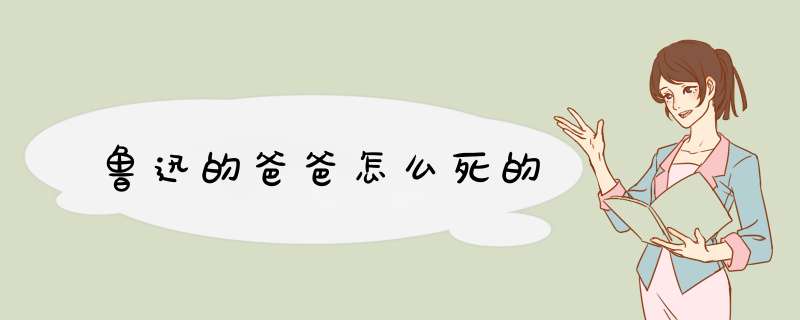 鲁迅的爸爸怎么死的,第1张