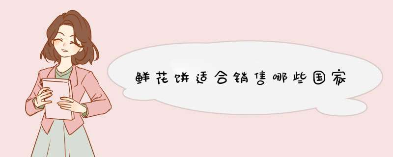 鲜花饼适合销售哪些国家