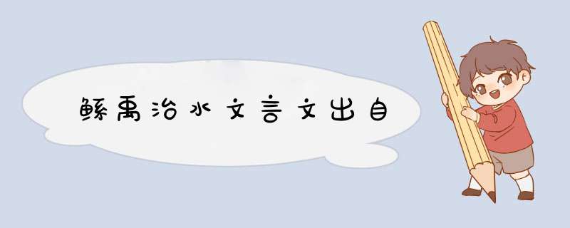 鲧禹治水文言文出自,第1张