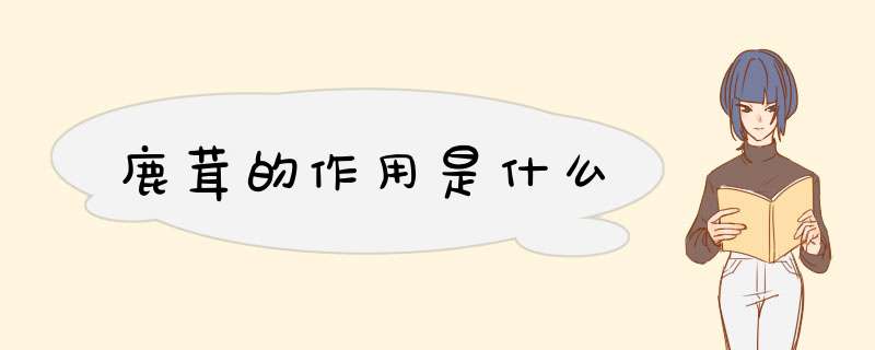 鹿茸的作用是什么,第1张