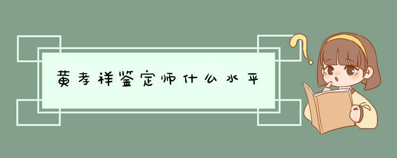 黄孝祥鉴定师什么水平,第1张
