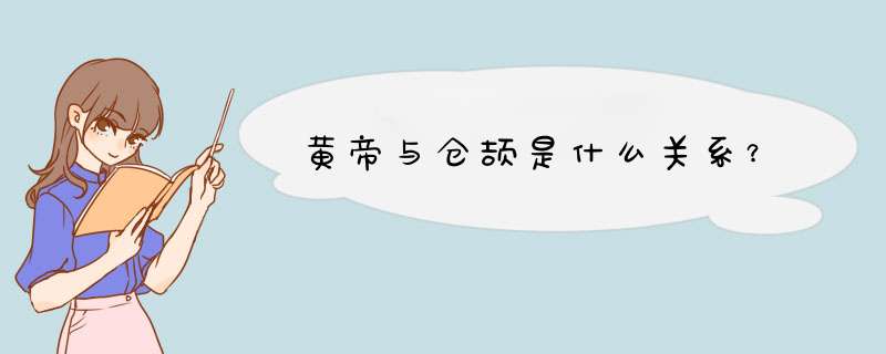 黄帝与仓颉是什么关系？,第1张