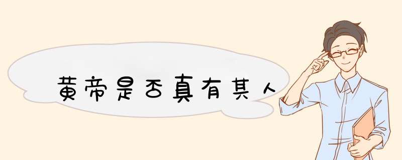 黄帝是否真有其人,第1张