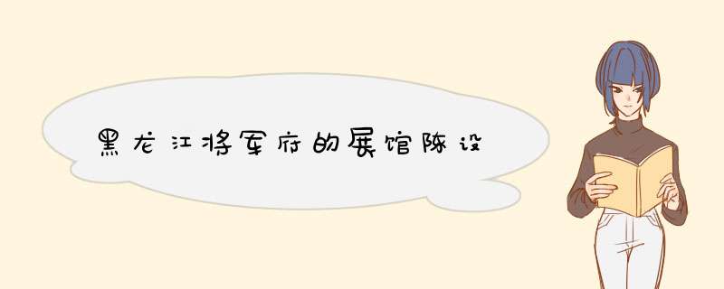 黑龙江将军府的展馆陈设,第1张