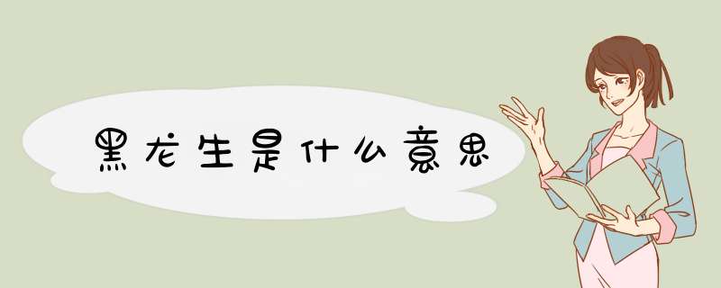 黑龙生是什么意思,第1张
