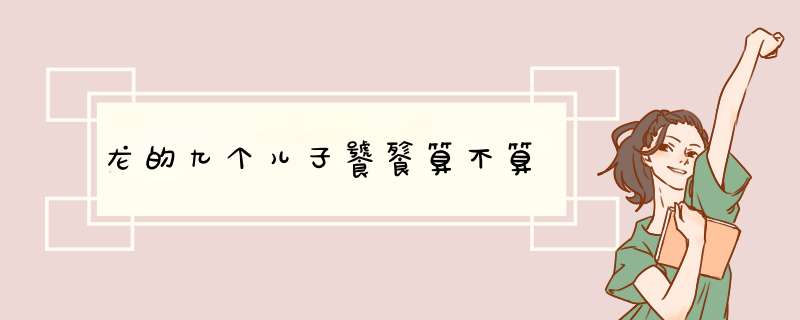龙的九个儿子饕餮算不算,第1张
