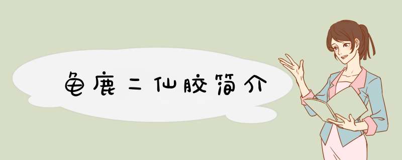 龟鹿二仙胶简介,第1张