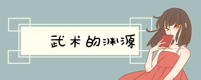 ﻿武术的渊源,第1张