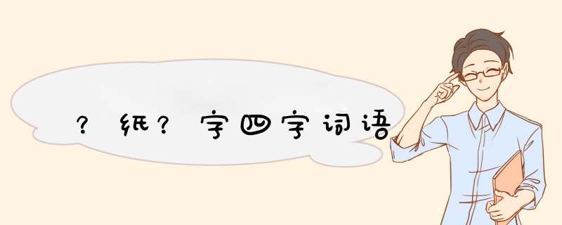 ？纸？字四字词语,第1张